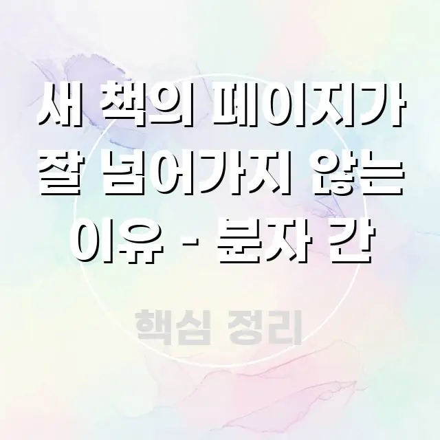 새 책의 페이지가 잘 넘어가지 않는 이유 – 분자 간 흐름을 잡아주는 텍스트 기반 블로그 이미지 - 글 흐름을 돕는 시각 자료